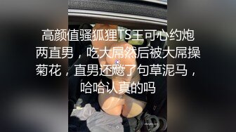 高颜值骚狐狸TS王可心约炮两直男，吃大屌然后被大屌操菊花，直男还飚了句草泥马，哈哈认真的吗