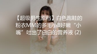 【超级男生原档】白色跑鞋的粉衣MM的多毛小B好嫩“小嘴”吐出了白白的营养液 (2)