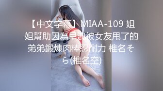 【中文字幕】MIAA-109 姐姐幫助因為早洩被女友甩了的弟弟鍛煉肉棒忍耐力 椎名そら(椎名空)