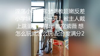 淫荡小母狗露出调教超嫩反差小学妹『萌犬一只』被主人戴上跳蛋校园露出 教室紫薇 想怎么玩就怎么玩 配合度满分2 (4)