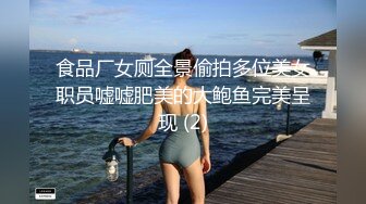 食品厂女厕全景偷拍多位美女职员嘘嘘肥美的大鲍鱼完美呈现 (2)