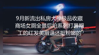 9月新流出私房大神极品收藏商场女厕全景后拍系列打暑期工的红发美眉逼还挺粉嫩的