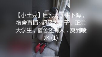 【小土豆】巨乳大学生下海，宿舍直播~超级大奶子，正宗大学生，宿舍还有人，爽到喷水 (1)