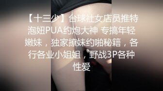 【十三少】台球社女店员推特泡妞PUA约炮大神 专搞年轻嫩妹，独家撩妹约啪秘籍，各行各业小姐姐，野战3P各种性爱