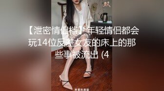 【泄密情侣档】年轻情侣都会玩14位反差女友的床上的那些事被流出 (4