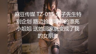 麻豆传媒 TZ-035 兔子先生特别企划 路边捡到喝醉的漂亮小姐姐 送她回家就变成了我的女朋友