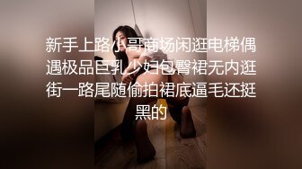 新手上路小哥商场闲逛电梯偶遇极品巨乳少妇包臀裙无内逛街一路尾随偷拍裙底逼毛还挺黑的