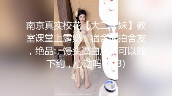 南京真实校花【大二学妹】教室课堂上露奶，宿舍偷拍舍友，绝品，馒头逼白虎，可以线下约，心动吗？ (3)