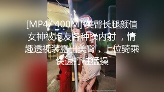 [MP4/ 400M] 美臀长腿颜值女神被炮友各种操内射 ，情趣透视装露出美臀，上位骑乘快速打桩猛操