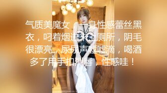 气质美魔女，一身性感蕾丝黑衣，叼着烟进来上厕所，阴毛很漂亮，尿尿声嘘嘘滴，喝酒多了用手扣烈唇，性感哇！