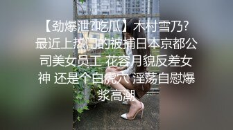 【劲爆泄?吃瓜】木村雪乃? 最近上热门的被捕日本京都公司美女员工 花容月貌反差女神 还是个白虎穴 淫荡自慰爆浆高潮