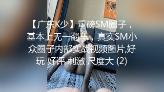 【广东K少】重磅SM圈子，基本上无一翻车，真实SM小众圈子内部实战视频图片,好玩 好评 刺激 尺度大 (2)