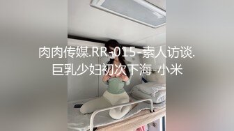 肉肉传媒.RR-015-素人访谈.巨乳少妇初次下海-小米