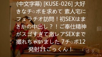 (中文字幕) [KUSE-026] 大好きなチ○ポを求めて 素人宅にフェラチオ訪問！初SEXはまさかの中出し？！ご奉仕精神がスゴすぎて激レアSEXまで撮れちゃいました 7チ○ポ12発射11ごっくん！