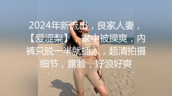 2024年新流出，良家人妻，【爱涩梨】，家中被操爽，内裤只脱一半就插入，超清拍摄细节，露脸，好浪好爽