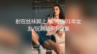 射在丝袜脚上/操骚货01年女友/玩具插B小合集