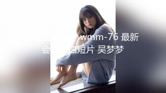 【麻豆传媒】wmm-76 最新会员私信短片 吴梦梦