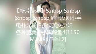 【新片速遞】&nbsp;&nbsp;&nbsp;&nbsp;酒吧女厕小手电补光偷拍多位美女少妇❤️各种肥美的小黑鲍鱼4[1150M/MP4/32:12]