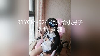 91YCM-024-姐夫给小舅子约炮-莉娜