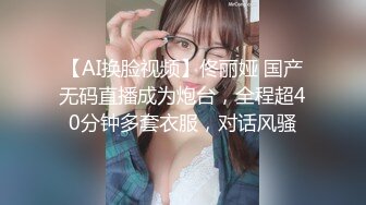 【AI换脸视频】佟丽娅 国产无码直播成为炮台，全程超40分钟多套衣服，对话风骚