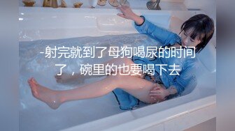 -射完就到了母狗喝尿的时间了，碗里的也要喝下去