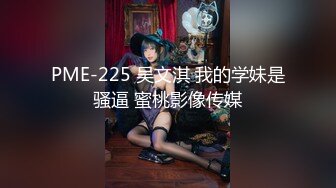 PME-225 吴文淇 我的学妹是骚逼 蜜桃影像传媒