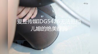 爱豆传媒IDG5426无法抵挡儿媳的绝美酥胸