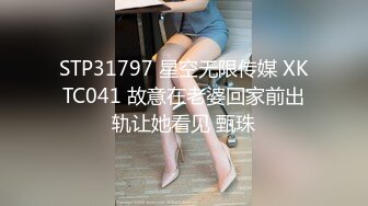 STP31797 星空无限传媒 XKTC041 故意在老婆回家前出轨让她看见 甄珠