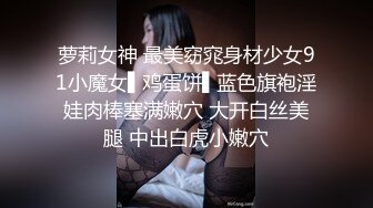 萝莉女神 最美窈窕身材少女91小魔女▌鸡蛋饼▌蓝色旗袍淫娃肉棒塞满嫩穴 大开白丝美腿 中出白虎小嫩穴