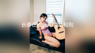 长春在线玩弄00后母狗