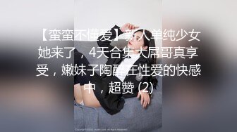 【蛮蛮不懂爱】新人单纯少女她来了，4天合集大屌哥真享受，嫩妹子陶醉在性爱的快感中，超赞 (2)