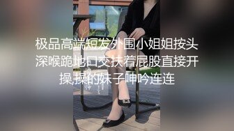 极品高端短发外围小姐姐按头深喉跪地口交扶着屁股直接开操,操的妹子呻吟连连