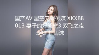 国产AV 星空无限传媒 XKXB8013 妻子的好闺蜜3 双飞之夜 瑶贝 程雨沫