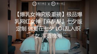 【爆乳女神究极重磅】极品爆乳网红女神『麻酥酥』七夕版定制 做爱在七夕 LOL乱入织女 淫语高潮