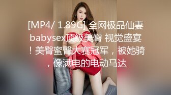 [MP4/ 1.89G] 全网极品仙妻babysex顶级美臀 视觉盛宴！美臀蜜臀大赛冠军，被她骑，像满电的电动马达