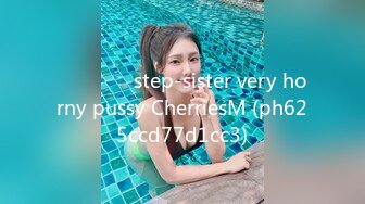 น้องต่างพ่อ เงี่ยนหีมาก step-sister very horny pussy CherriesM (ph625ccd77d1cc3)