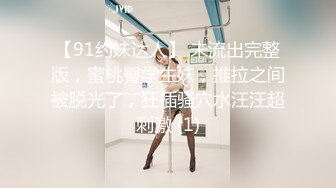 【91约妹达人】 未流出完整版，蜜桃臀学生妹，推拉之间被脱光了，狂插骚穴水汪汪超刺激 (1)