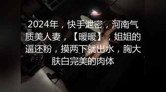 2024年，快手泄密，河南气质美人妻，【暖暖】，姐姐的逼还粉，摸两下就出水，胸大肤白完美的肉体