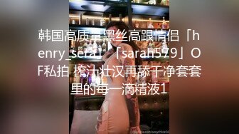 韩国高质量黑丝高跟情侣「henry_sera」「sarah579」OF私拍 榨汁壮汉再舔干净套套里的每一滴精液1