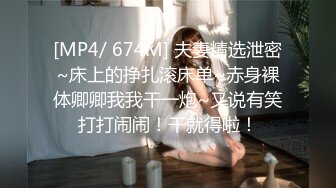 [MP4/ 674M] 夫妻精选泄密~床上的挣扎滚床单~赤身裸体卿卿我我干一炮~又说有笑打打闹闹！干就得啦！