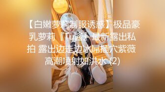 【白嫩萝莉制服诱惑】极品豪乳萝莉『Tu酱』最新露出私拍 露出边走边冰屌插穴紫薇 高潮喷射如洪水 (2)