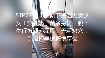 STP27735 近期下海活力美少女！贫乳奶子苗条身材！脱下牛仔裤翘起屁股，无毛嫩穴，手指扣弄揉搓很享受