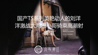 国产TS系列美艳动人的刘洋洋激战大鸡巴小哥骑乘高潮射嘴里