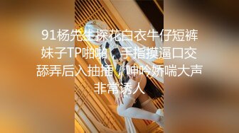 91杨先生探花白衣牛仔短裤妹子TP啪啪，手指摸逼口交舔弄后入抽插，呻吟娇喘大声非常诱人