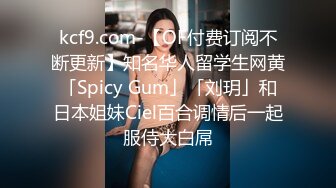 kcf9.com-【OF付费订阅不断更新】知名华人留学生网黄「Spicy Gum」「刘玥」和日本姐妹Ciel百合调情后一起服侍大白屌