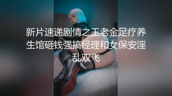 新片速递剧情之王老金足疗养生馆砸钱强搞经理和女保安淫乱双飞