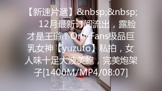 【新速片遞】&nbsp;&nbsp;✅✅12月最新订阅流出，露脸才是王道！OnlyFans极品巨乳女神【yuzuto】私拍，女人味十足大波美鲍，完美炮架子[1400M/MP4/08:07]