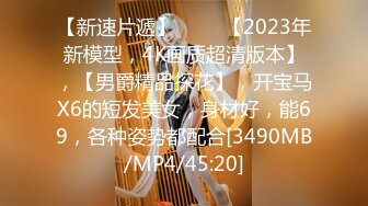 【新速片遞】 ⭐⭐⭐【2023年新模型，4K画质超清版本】，【男爵精品探花】，开宝马X6的短发美女，身材好，能69，各种姿势都配合[3490MB/MP4/45:20]