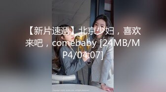 【新片速遞】北京少妇，喜欢来吧，comebaby [24MB/MP4/04:07]