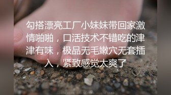 勾搭漂亮工厂小妹妹带回家激情啪啪，口活技术不错吃的津津有味，极品无毛嫩穴无套插入，紧致感觉太爽了